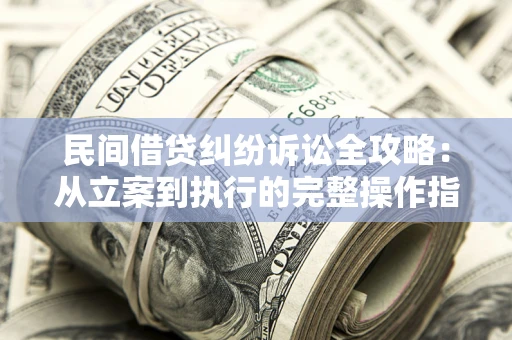 北京民间借贷纠纷诉讼全攻略：从立案到执行的完整操作指南