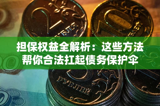 北京担保权益全解析：这些方法帮你合法扛起债务保护伞