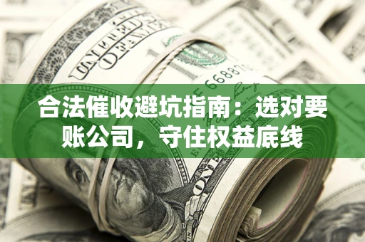 北京合法催收避坑指南：选对要账公司，守住权益底线