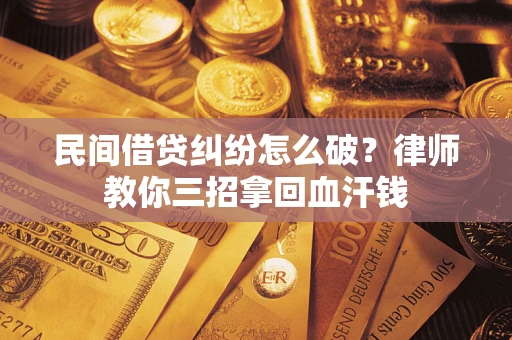 北京民间借贷纠纷怎么破？律师教你三招拿回血汗钱