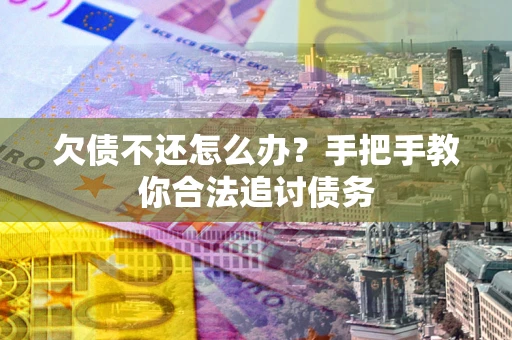 北京欠债不还怎么办？手把手教你合法追讨债务