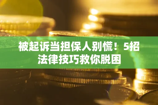 北京被起诉当担保人别慌！5招法律技巧救你脱困