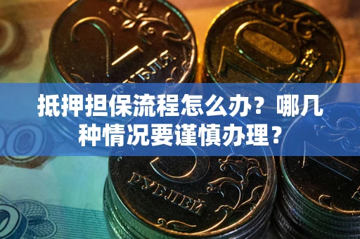 北京抵押担保流程怎么办？哪几种情况要谨慎办理？