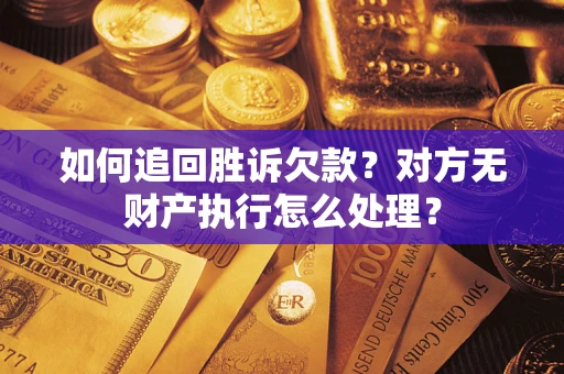 北京如何追回胜诉欠款？对方无财产执行怎么处理？