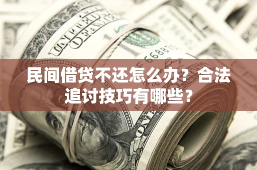 北京民间借贷不还怎么办？合法追讨技巧有哪些？