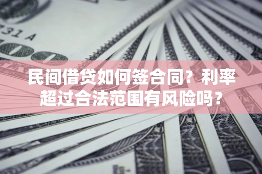 北京民间借贷如何签合同？利率超过合法范围有风险吗？