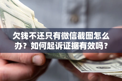 北京欠钱不还只有微信截图怎么办？如何起诉证据有效吗？
