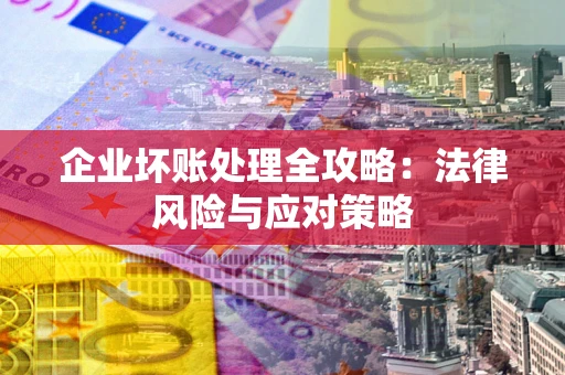 北京企业坏账处理全攻略：法律风险与应对策略