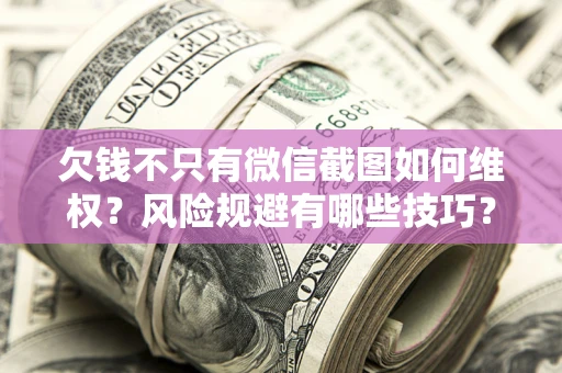 北京欠钱不只有微信截图如何维权？风险规避有哪些技巧？
