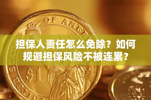 北京担保人责任怎么免除？如何规避担保风险不被连累？