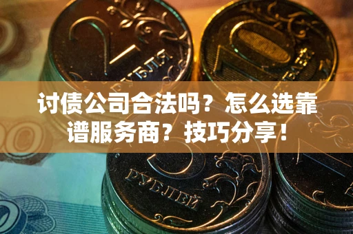 北京讨债公司合法吗？怎么选靠谱服务商？技巧分享！