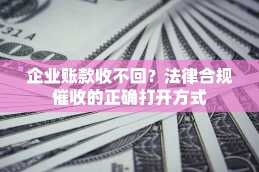 北京企业账款收不回？法律合规催收的正确打开方式