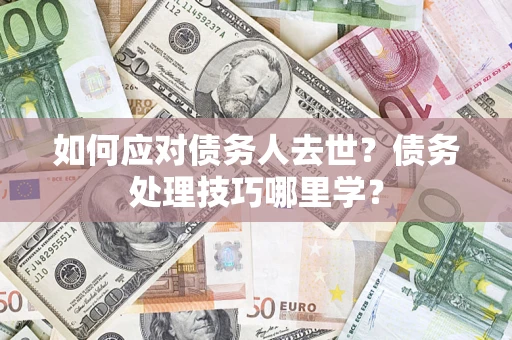 北京如何应对债务人去世？债务处理技巧哪里学？