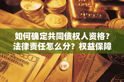 北京如何确定共同债权人资格？法律责任怎么分？权益保障技巧揭秘！