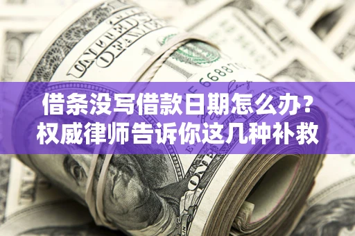 北京借条没写借款日期怎么办？权威律师告诉你这几种补救方法！