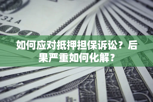 北京如何应对抵押担保诉讼？后果严重如何化解？