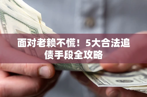 北京面对老赖不慌！5大合法追债手段全攻略