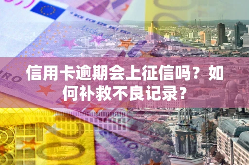 北京信用卡逾期会上征信吗？如何补救不良记录？