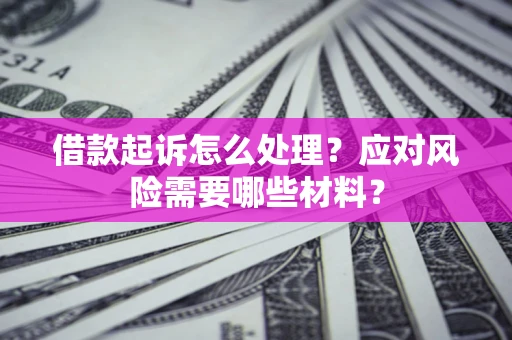 北京借款起诉怎么处理？应对风险需要哪些材料？