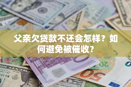 北京父亲欠贷款不还会怎样？如何避免被催收？