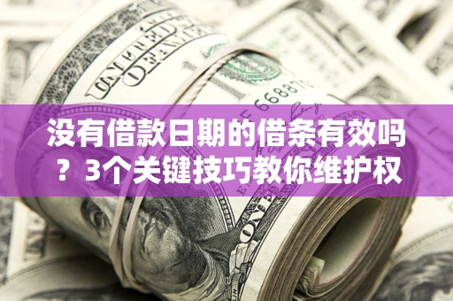 北京没有借款日期的借条有效吗？3个关键技巧教你维护权益