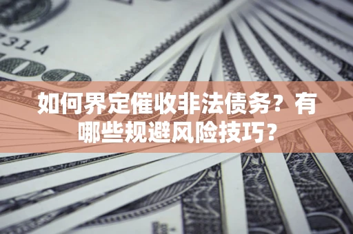 北京如何界定催收非法债务？有哪些规避风险技巧？