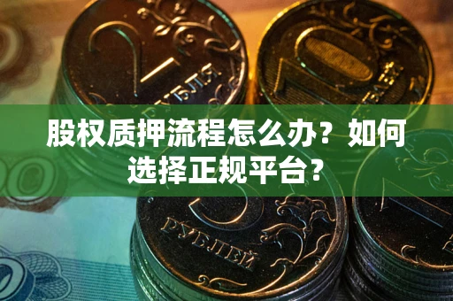 北京股权质押流程怎么办？如何选择正规平台？