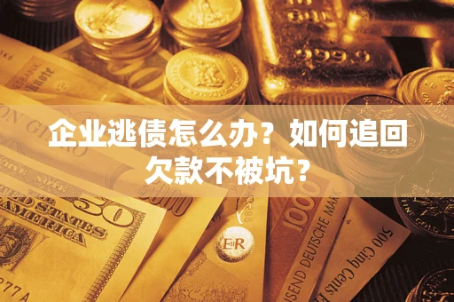 北京企业逃债怎么办？如何追回欠款不被坑？