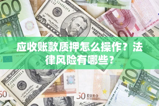 北京应收账款质押怎么操作？法律风险有哪些？