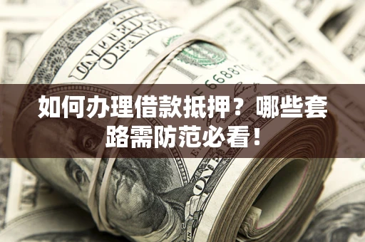 北京如何办理借款抵押？哪些套路需防范必看！