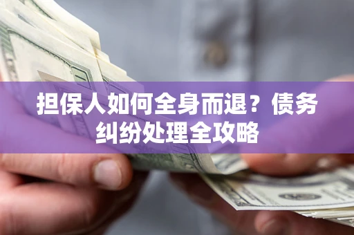 北京担保人如何全身而退？债务纠纷处理全攻略
