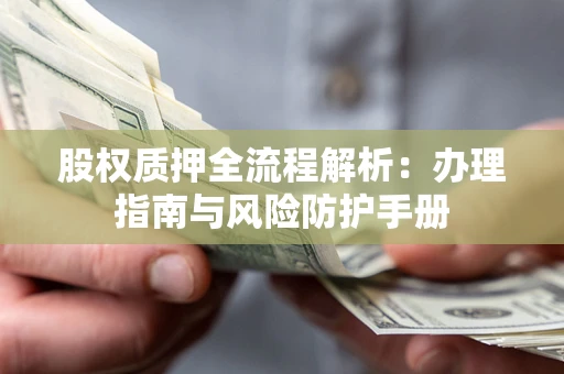 北京股权质押全流程解析：办理指南与风险防护手册