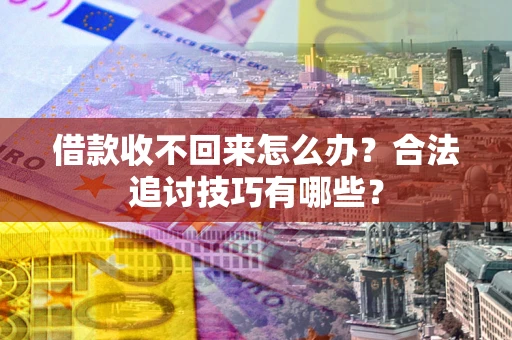 北京借款收不回来怎么办？合法追讨技巧有哪些？