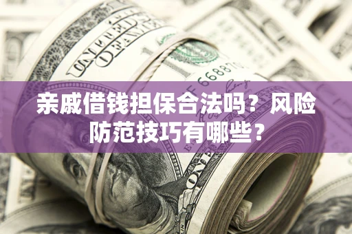 北京亲戚借钱担保合法吗？风险防范技巧有哪些？