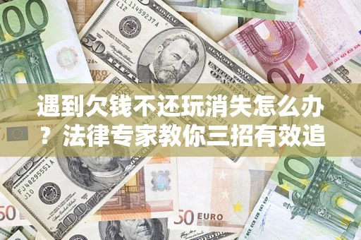北京遇到欠钱不还玩消失怎么办？法律专家教你三招有效追债！