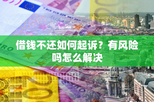 北京借钱不还如何起诉？有风险吗怎么解决