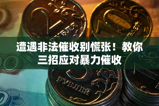 北京遭遇非法催收别慌张！教你三招应对暴力催收