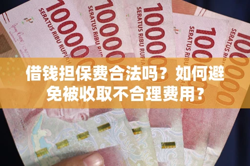 北京借钱担保费合法吗？如何避免被收取不合理费用？
