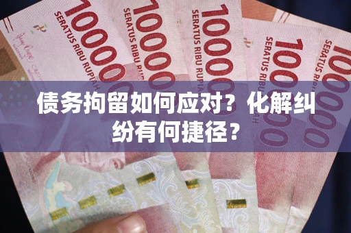 北京债务拘留如何应对？化解纠纷有何捷径？