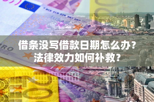 北京借条没写借款日期怎么办?法律效力如何补救? 北京借条没写借款日期怎么办?法律效力如何补救?