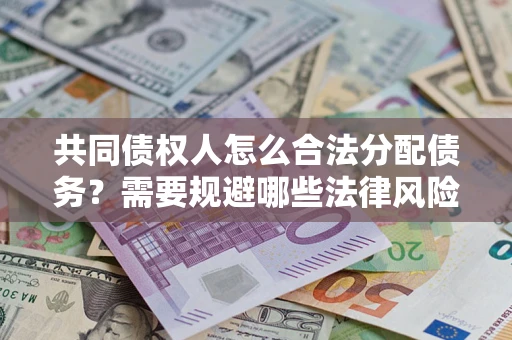 北京共同债权人怎么合法分配债务？需要规避哪些法律风险？