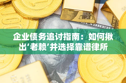 北京企业债务追讨指南：如何揪出‘老赖’并选择靠谱律所