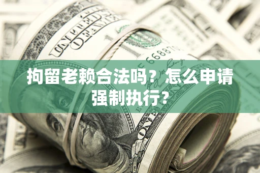 北京拘留老赖合法吗？怎么申请强制执行？
