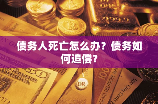 北京债务人死亡怎么办？债务如何追偿？