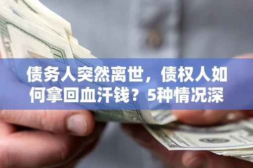 北京债务人突然离世，债权人如何拿回血汗钱？5种情况深度解析