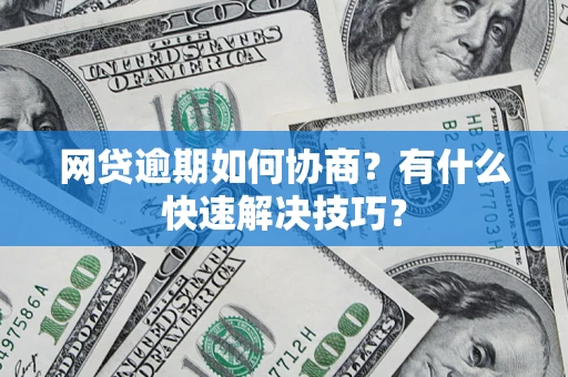 北京网贷逾期如何协商？有什么快速解决技巧？