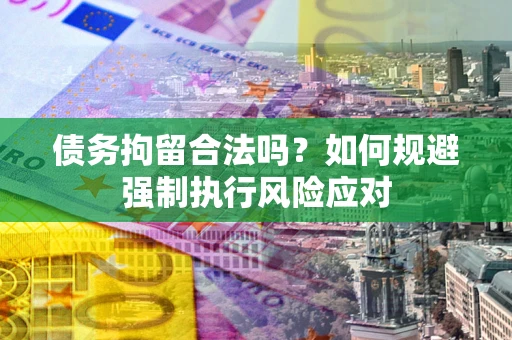 北京债务拘留合法吗？如何规避强制执行风险应对