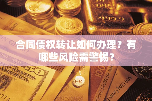 北京合同债权转让如何办理？有哪些风险需警惕？