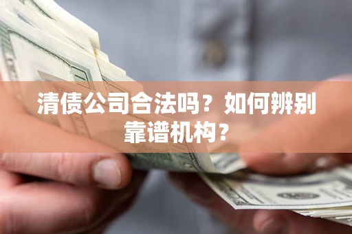 北京清债公司合法吗？如何辨别靠谱机构？