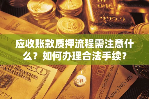 北京应收账款质押流程需注意什么？如何办理合法手续？